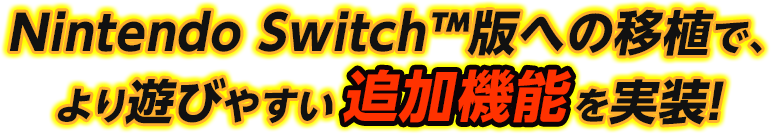 Nintendo Switch™版への移植で、より遊びやすい追加機能を実装！