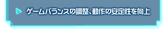 ゲームバランスの調整、動作の安定性を向上