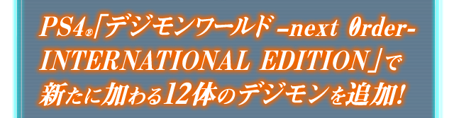 「デジモンワールド –next 0rder- INTERNATIONAL EDITION」で新たに加わる12体のデジモンを追加！