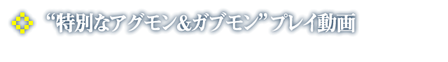 "特別なアグモン&ガブモン"プレイ動画