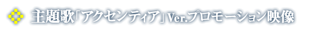 主題歌「アクセンティア」Ver.プロモーション映像