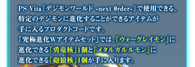 特定のデジモンに進化することができるアイテムが手に入るプロダクトコードです。