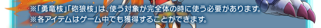 ※「勇竜核」「砲狼核」は、使う対象が完全体の時に使う必要があります。