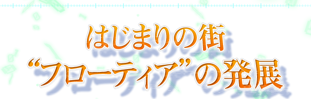 はじまりの街“フローティア”の発展