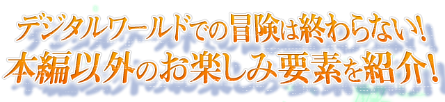 デジタルワールドでの冒険は終わらない！本編以外のお楽しみ要素を紹介！