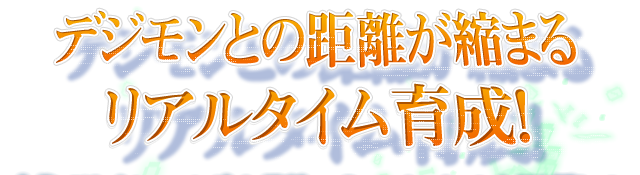 デジモンとの距離が縮まるリアルタイム育成！