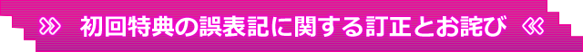 初回特典の誤表記に関する訂正とお詫び